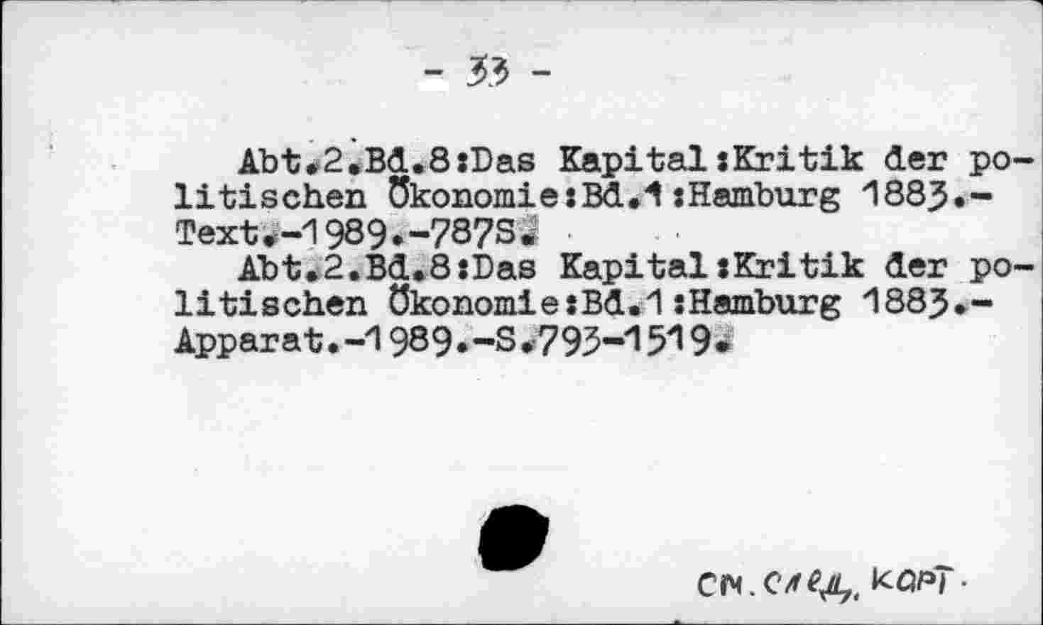 ﻿- 33 -
Abt<2.Bd.8«Das Kapital:Kritik der politischen Ökonomie«Bd.1«Hamburg 1883.-Text^-1989.-78?S<
Abt.2.Bd.8«Das Kapital«Kritik der politischen Ökonomie«Bd.1«Hamburg 188J.-Apparat.-1989.-S.793-1519*
kqpT■